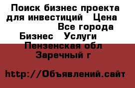 Поиск бизнес-проекта для инвестиций › Цена ­ 2 000 000 - Все города Бизнес » Услуги   . Пензенская обл.,Заречный г.